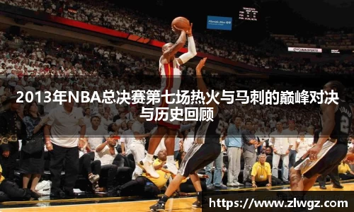 2013年NBA总决赛第七场热火与马刺的巅峰对决与历史回顾
